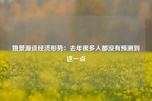 姚景源谈经济形势：去年很多人都没有预测到这一点