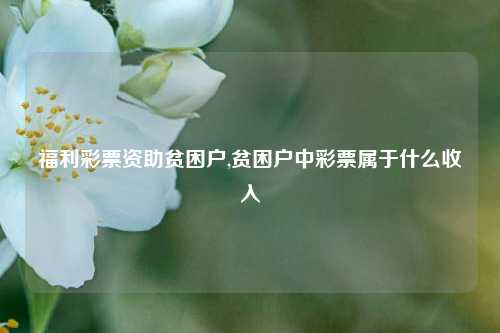 福利彩票资助贫困户,贫困户中彩票属于什么收入