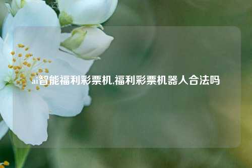 ai智能福利彩票机,福利彩票机器人合法吗