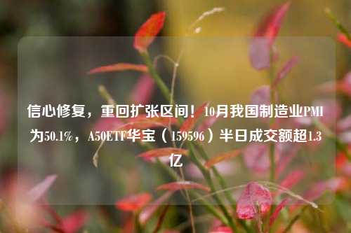 信心修复，重回扩张区间！10月我国制造业PMI为50.1%，A50ETF华宝（159596）半日成交额超1.3亿