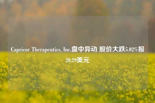 Capricor Therapeutics, Inc.盘中异动 股价大跌5.02%报20.29美元