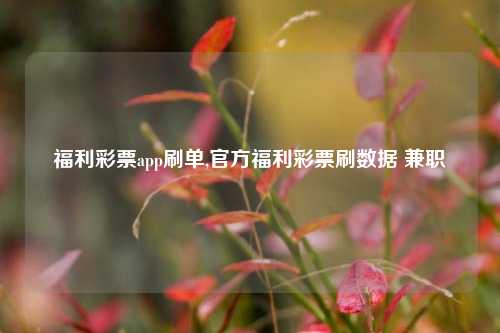 福利彩票app刷单,官方福利彩票刷数据 兼职