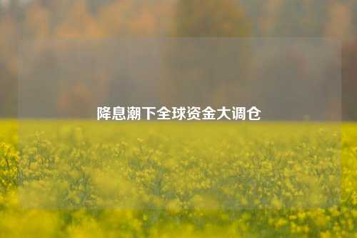 降息潮下全球资金大调仓