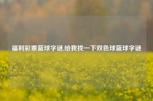 福利彩票蓝球字谜,给我找一下双色球蓝球字谜