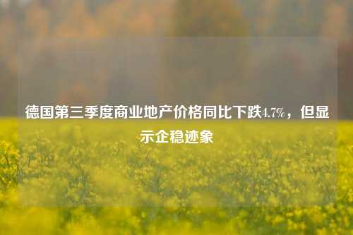 德国第三季度商业地产价格同比下跌4.7%，但显示企稳迹象