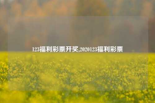 123福利彩票开奖,2020123福利彩票