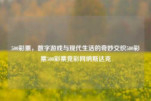 500彩票，数字游戏与现代生活的奇妙交织500彩票500彩票竞彩网纳斯达克