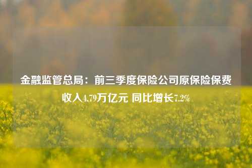 金融监管总局：前三季度保险公司原保险保费收入4.79万亿元 同比增长7.2%