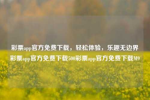 彩票app官方免费下载，轻松体验，乐趣无边界彩票app官方免费下载500彩票app官方免费下载M9