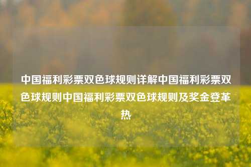 中国福利彩票双色球规则详解中国福利彩票双色球规则中国福利彩票双色球规则及奖金登革热