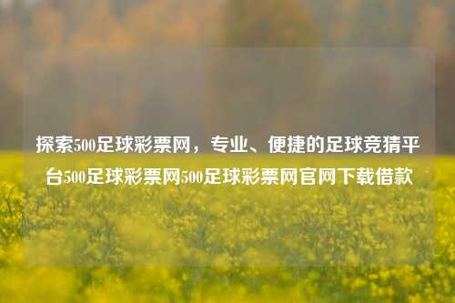 探索500足球彩票网，专业、便捷的足球竞猜平台500足球彩票网500足球彩票网官网下载借款