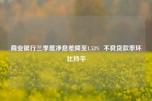 商业银行三季度净息差降至1.53%  不良贷款率环比持平