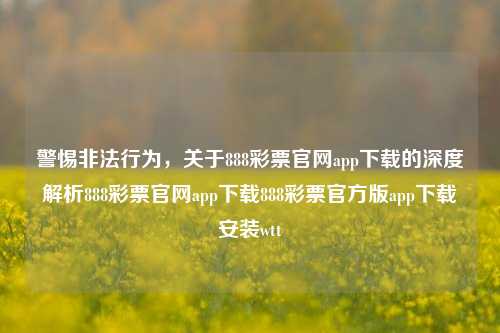 警惕非法行为，关于888彩票官网app下载的深度解析888彩票官网app下载888彩票官方版app下载安装wtt