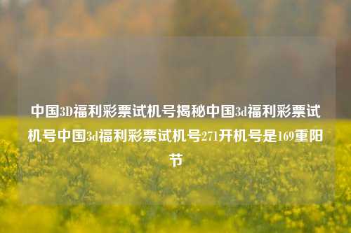 中国3D福利彩票试机号揭秘中国3d福利彩票试机号中国3d福利彩票试机号271开机号是169重阳节