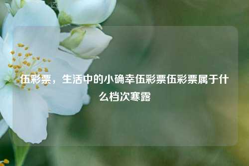 伍彩票，生活中的小确幸伍彩票伍彩票属于什么档次寒露