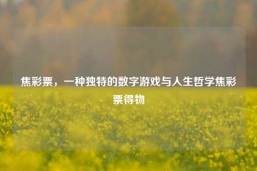 焦彩票，一种独特的数字游戏与人生哲学焦彩票得物