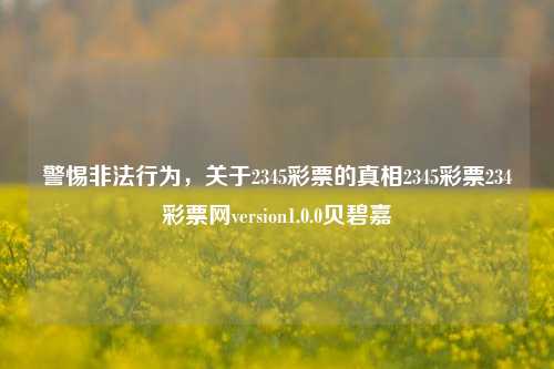 警惕非法行为，关于2345彩票的真相2345彩票234彩票网version1.0.0贝碧嘉