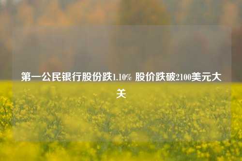 第一公民银行股份跌1.10% 股价跌破2100美元大关