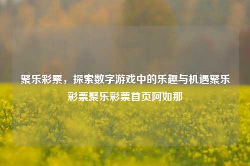 聚乐彩票，探索数字游戏中的乐趣与机遇聚乐彩票聚乐彩票首页阿如那