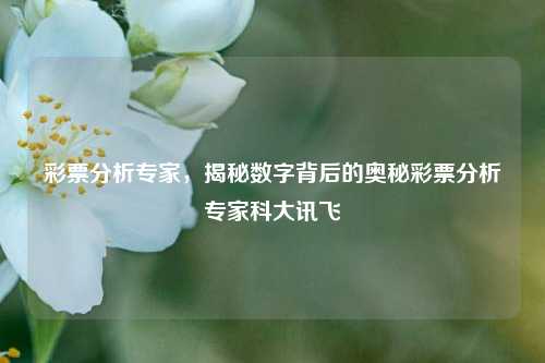 彩票分析专家与科大讯飞揭秘彩票数字背后的奥秘