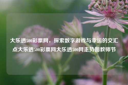 大乐透500彩票网：探索数字游戏与幸运的交汇点