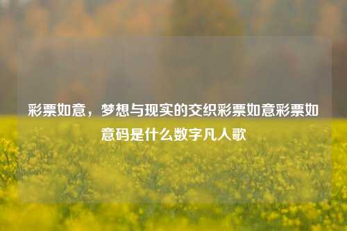 彩票如意，梦想与现实的交织彩票如意彩票如意码是什么数字凡人歌